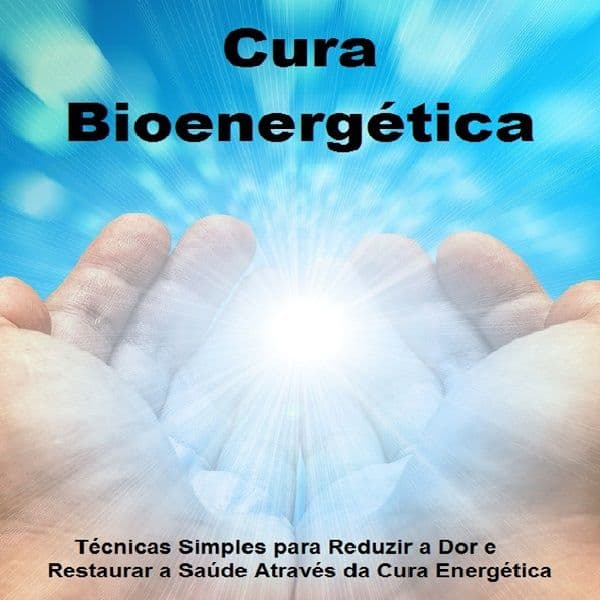 Cura Bioenergética: Técnicas Simples para Reduzir a Dor e Restaurar a Saúde Através da Cura Energética