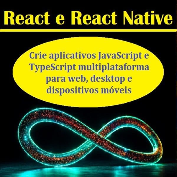 React e React Native Crie aplicativos JavaScript e TypeScript multiplataforma para web, desktop e dispositivos móveis