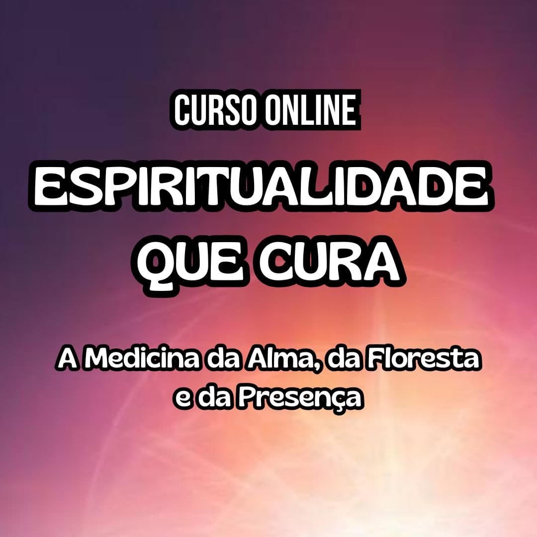 Curso Online: Espiritualidade que Cura - A medicina da Alma, da Floresta e da Presença