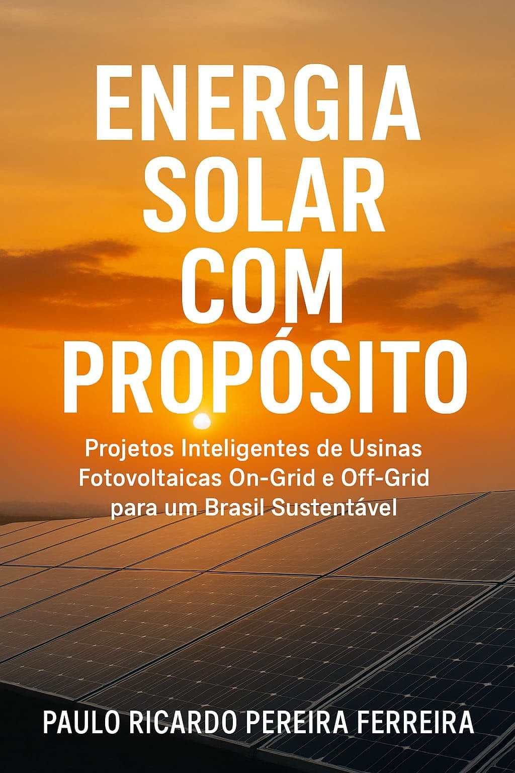 Energia Solar com Propósito - Projetos Inteligentes de Usinas Fotovoltaicas On-Grid e Off-Grid para um Brasil Sustentável