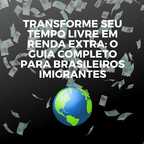 Transforme Seu Tempo Livre em Renda Extra: O Guia Completo para Brasileiros Imigrantes