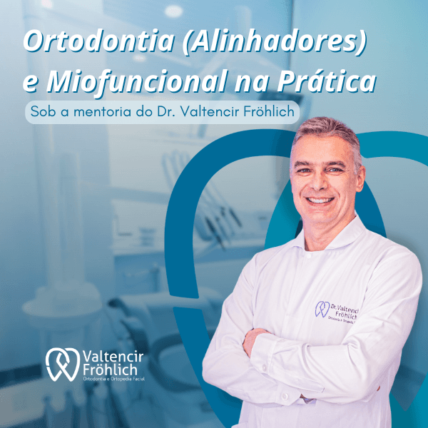Ortodontia (alinhadores) e Miofuncional na Prática - Sob a mentoria do Dr. Valtencir Fröhlich