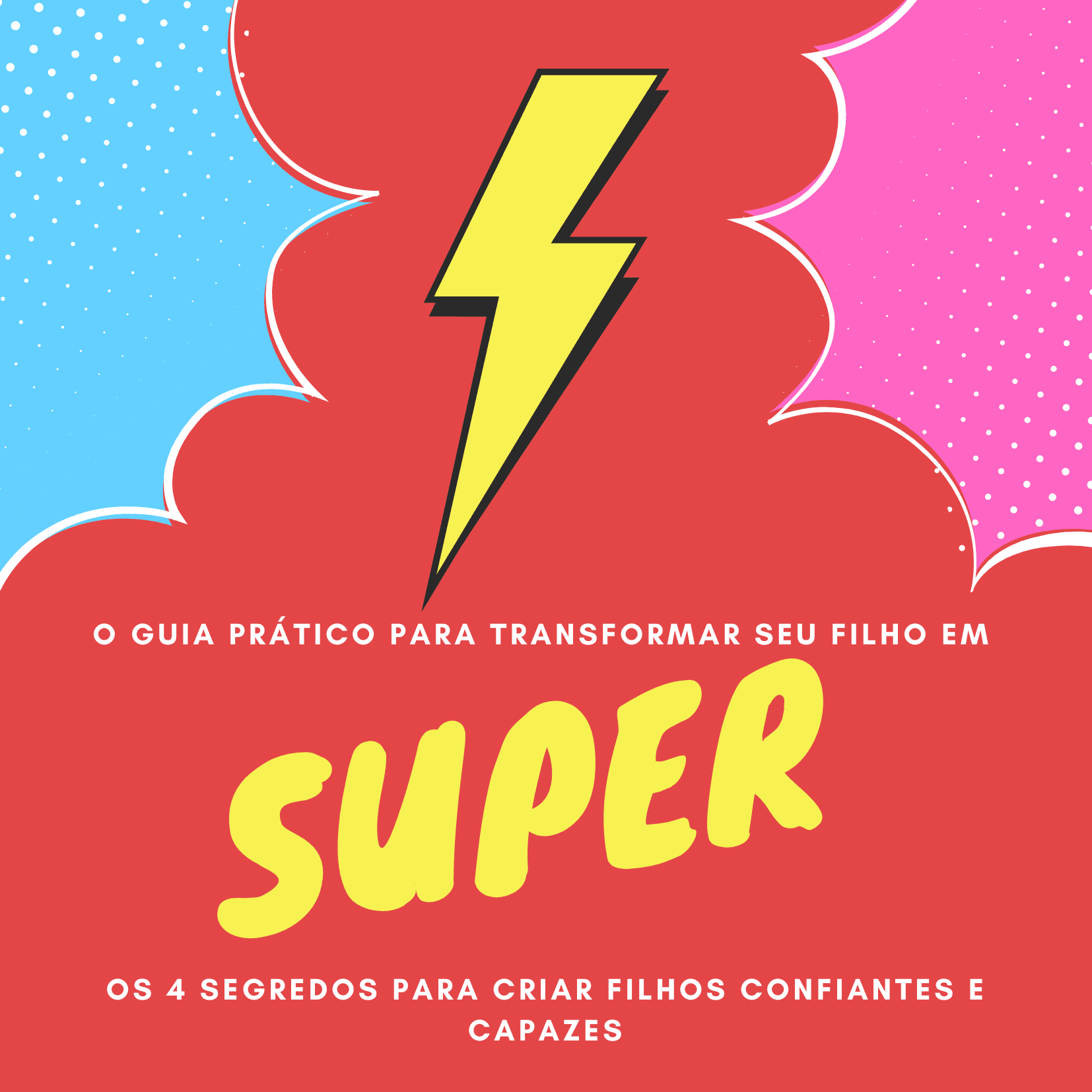 O Guia Prático para Transformar seu Filho em SUPER - Os 4 Segredos para Criar Filhos Confiantes e Capazes