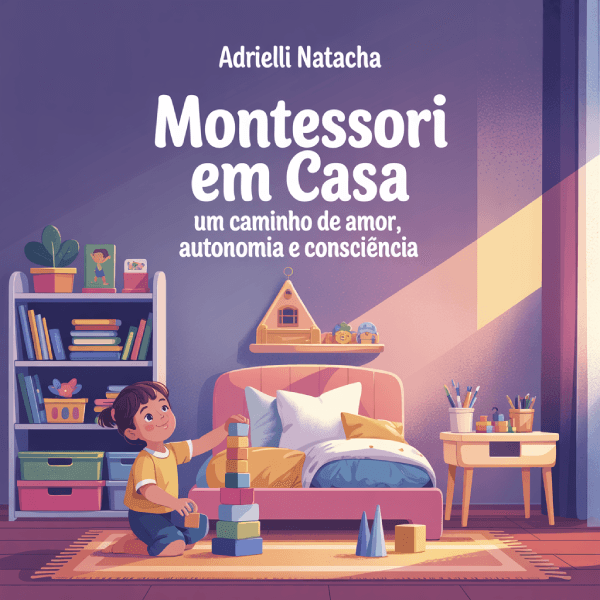 Montessori em Casa: Um Caminho de Amor, Autonomia e Consciência