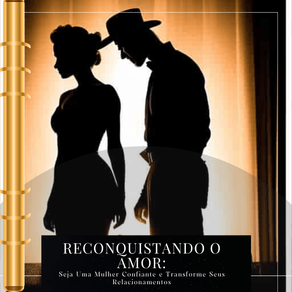 Reconquistando o Amor: Seja uma mulher confiante e Tranforme seus Relacionamentos
