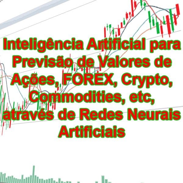 Inteligência Artificial para Previsão de Valores de Ações, FOREX, Crypto, Commodities, etc, através de Redes Neurais Artificiais
