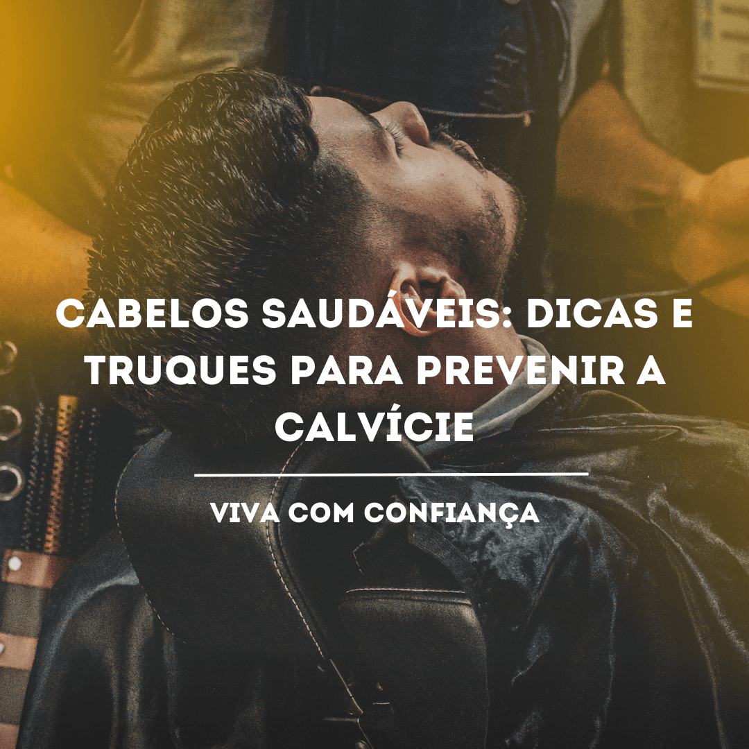 Cabelos Saudáveis: Dicas e Truques para Prevenir a Calvície