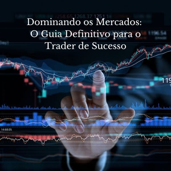 Dominando os Mercados: O Guia Definitivo para o Trader de Sucesso