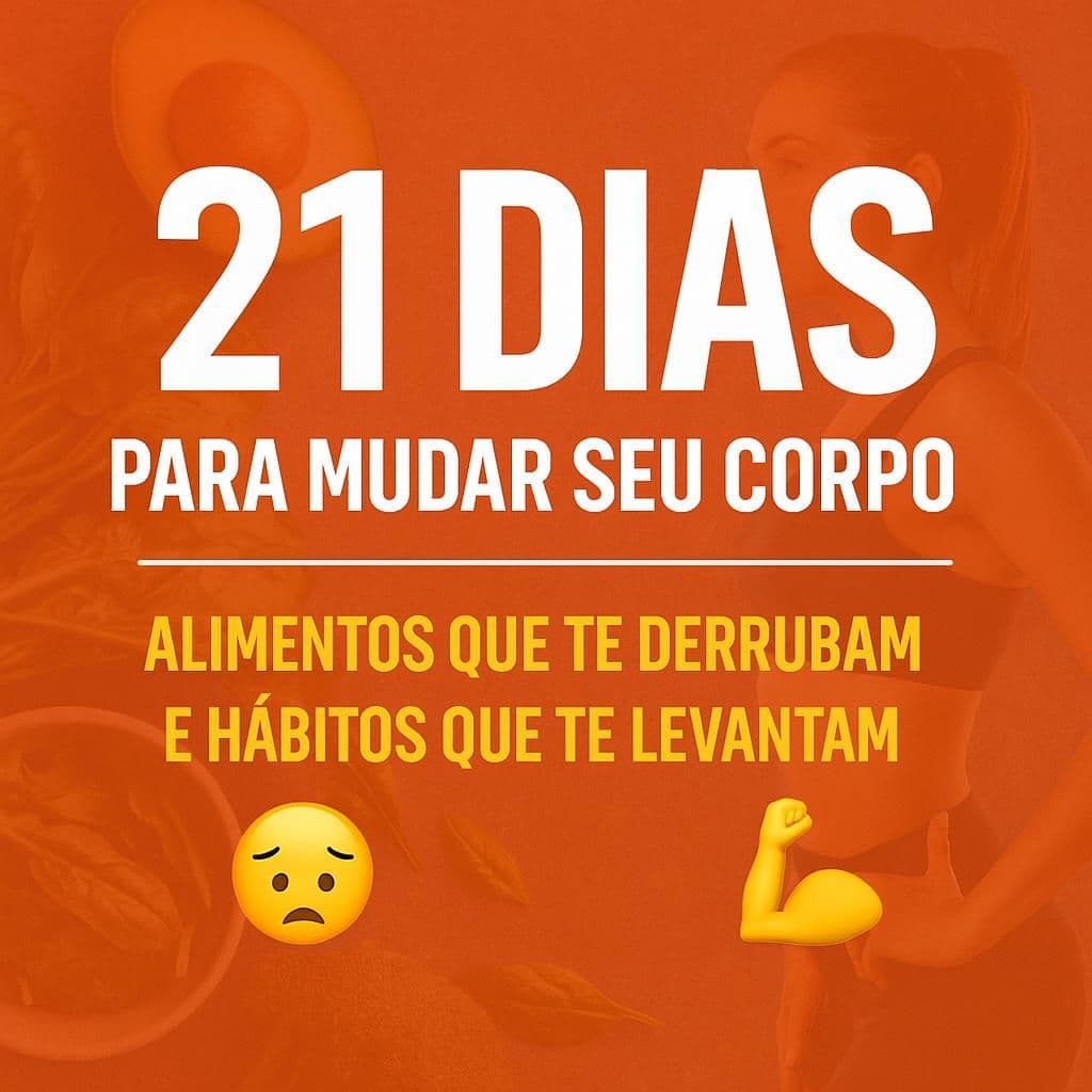 21 Dias Para Mudar Seu Corpo: Corte os Alimentos Errados e Crie Hábitos Que Transformam
