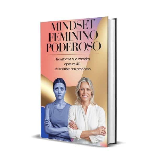 Mindset Feminino Poderoso: Transforme Sua Carreira Após os 40 e Conquiste Seu Propósito