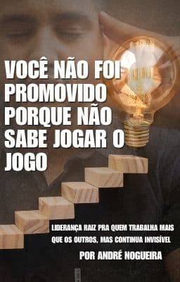 Você Não Foi Promovido Porque Não Sabe Jogar o Jogo E-book Oficial de André Nogueira
