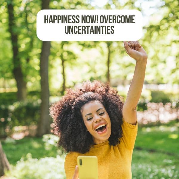 Happiness Now Overcome Uncertainties!