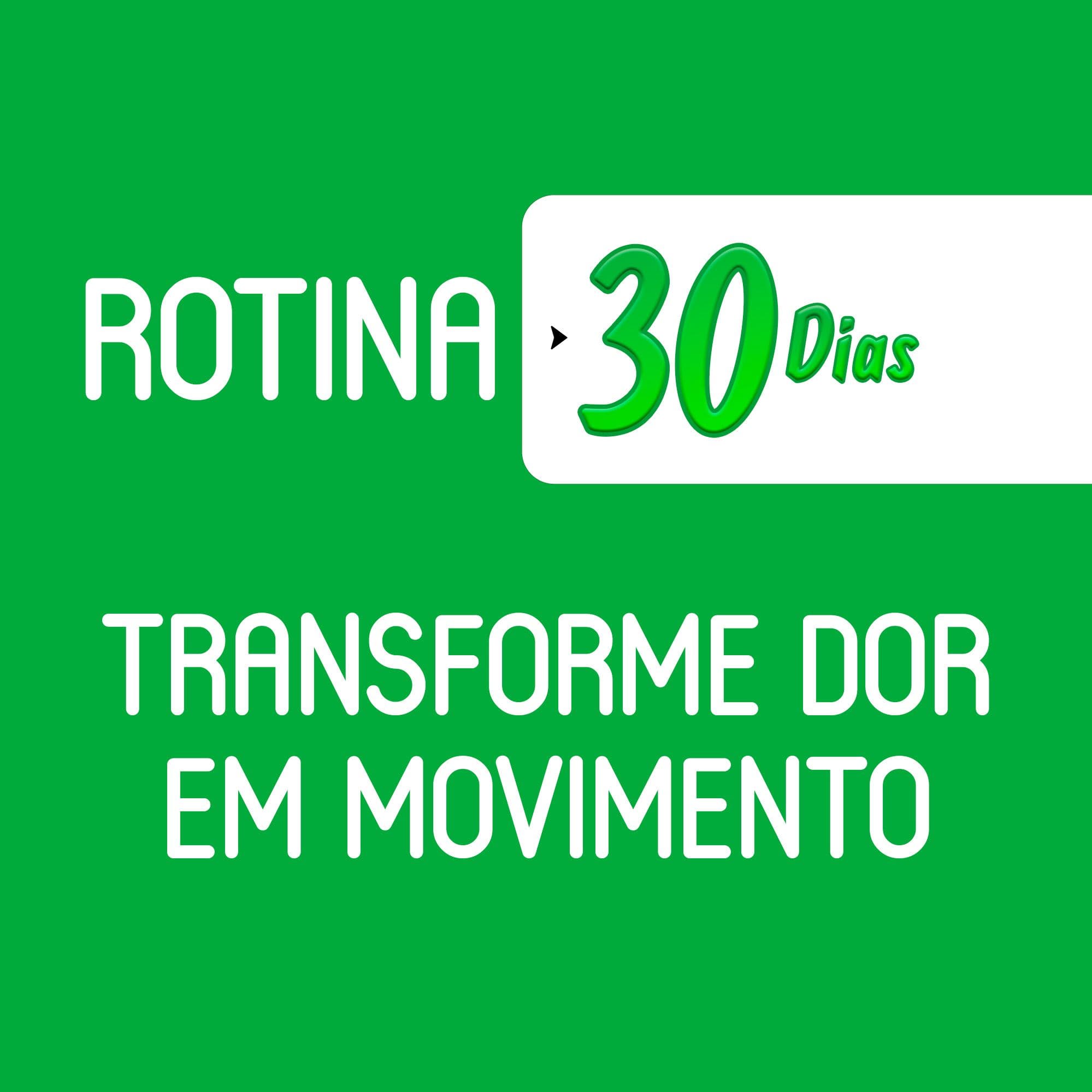 Rotina 30 dias: Transforme dor em movimento, um dia de cada vez.