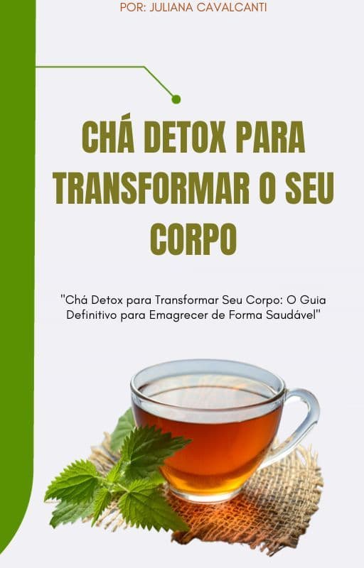 CHÁ DETOX PARA TRANSFORMAR SEU CORPO: O GUIA DEFINITIVO PARA EMAGRECER DE FORMA SAUDÁVEL