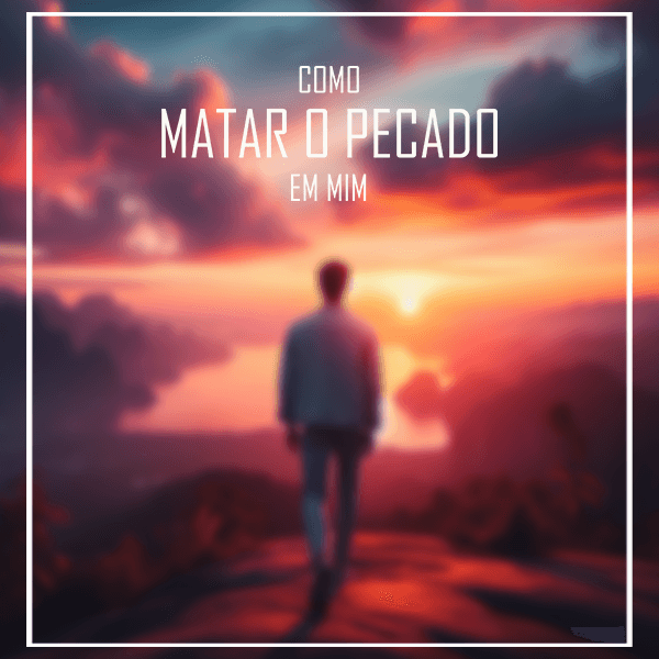 Como matar o pecado em mim