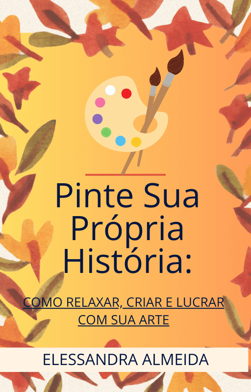 E-book: Pinte Sua Própria História: COMO RELAXAR, CRIAR E LUCRAR COM SUA ARTE